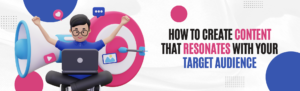 How To Create Content That Resonates With Your Target Audience